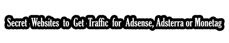 secret websites to get traffic for Adsense, Adsterra or Monetag